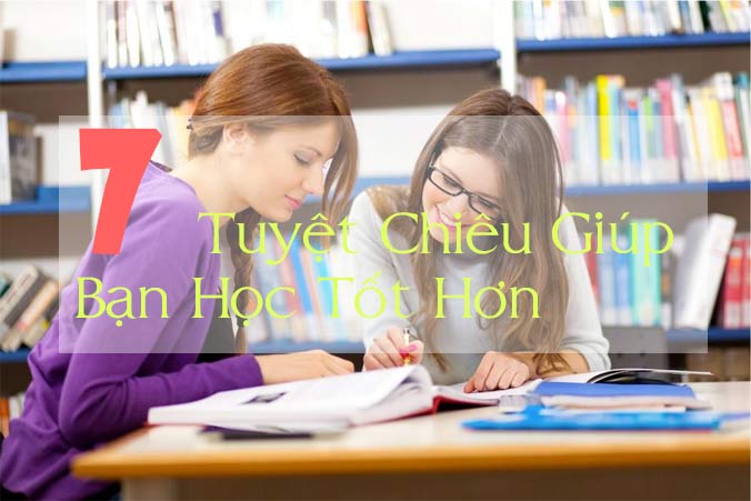 7 Tuyệt Chiêu Giúp Bạn Học Tốt Hơn